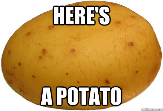 Here's A Potato - Awesome Potato - quickmeme