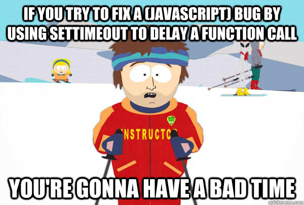 If you try to fix a (JavaScript) bug by using setTimeout to delay a  function call You're gonna have a bad time - Super Cool Ski Instructor -  quickmeme