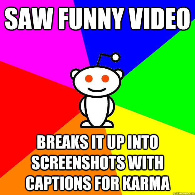 saw funny video breaks it up into screenshots with captions for karma -  Reddit Alien - quickmeme