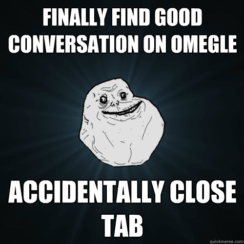 Finally find good conversation on Omegle Accidentally close tab - Forever  Alone - quickmeme