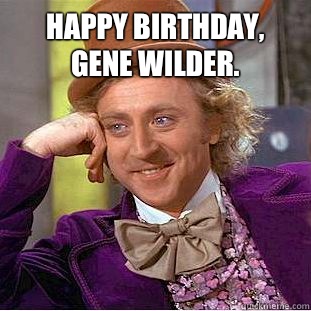Happy Birthday, Gene Wilder. - Condescending Wonka - quickmeme