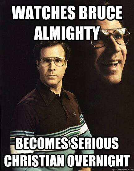 watches bruce almighty becomes serious christian overnight - Will Ferrel -  quickmeme