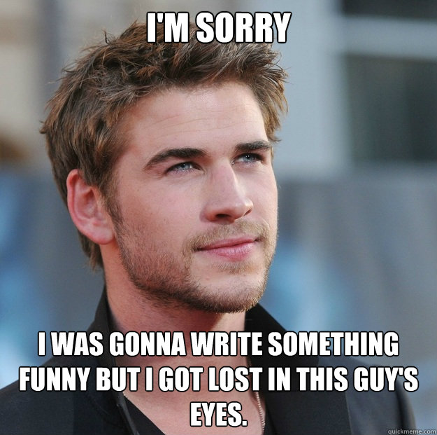 I'm sorry I was gonna write something funny but I got lost in this guy's  eyes. - Attractive Guy Girl Advice - quickmeme