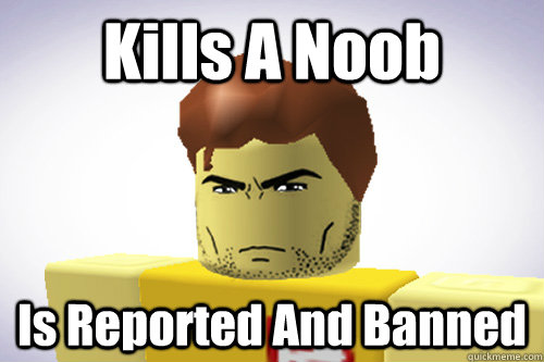 Kills A Noob Is Reported And Banned Wtf Roblox Quickmeme
