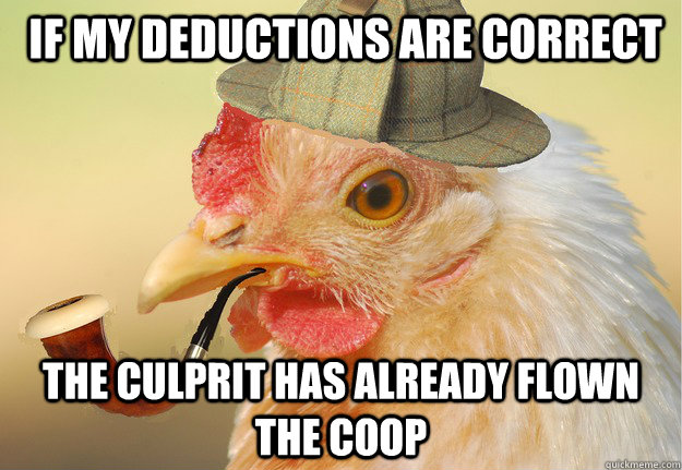 If my deductions are correct The culprit has already flown the coop -  Chicken Detective - quickmeme