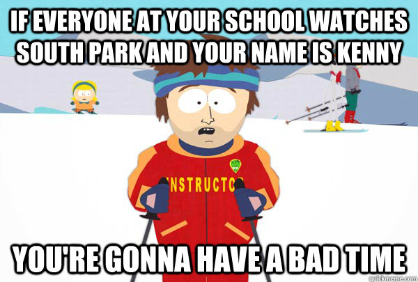 If everyone at your school watches South Park and your name is Kenny You're  gonna have a bad time - Super Cool Ski Instructor - quickmeme