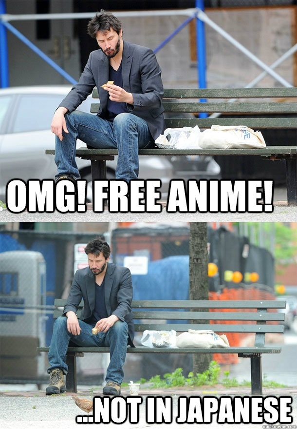OMG! Free Anime! ...Not in Japanese - Sad Keanu - quickmeme
