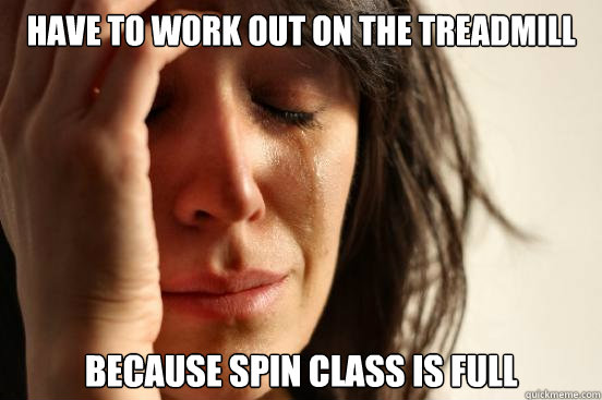 have to work out on the treadmill because spin class is full - First World  Problems - quickmeme