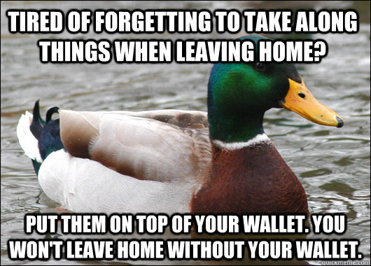 Tired of forgetting to take along things when leaving home? Put them on top  of your wallet. you won't leave home without your wallet. - Actual Advice  Mallard - quickmeme