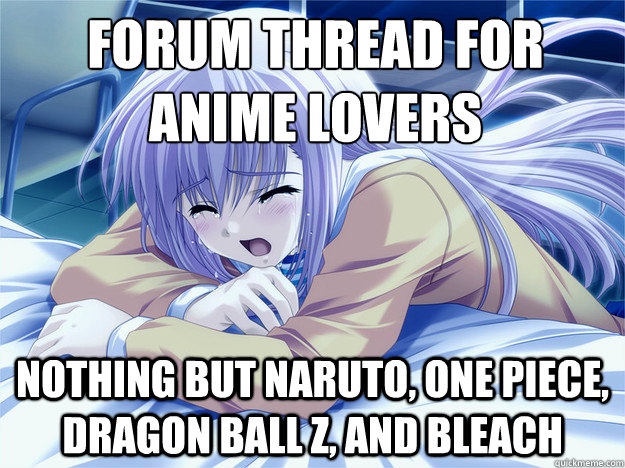 forum thread for anime lovers nothing but Naruto, One Piece, Dragon Ball Z,  and Bleach - Anime world problems - quickmeme