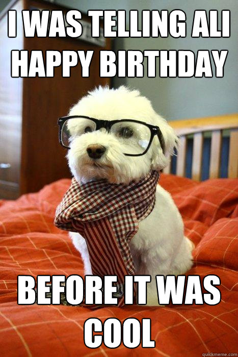 I was telling Ali Happy Birthday Before it was cool - Hipster Dog -  quickmeme