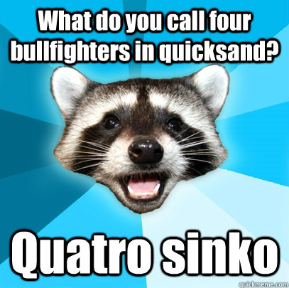What Do You Call Four Bullfighters In Quicksand Quatro