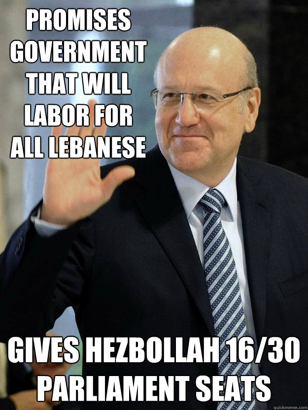 Promises government that will labor for all Lebanese Gives Hezbollah 16/30  parliament seats - Douchebag Mikati - quickmeme