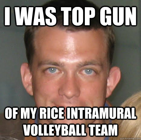 I Was Top Gun Of My Rice Intramural Volleyball Team Mad Skills.