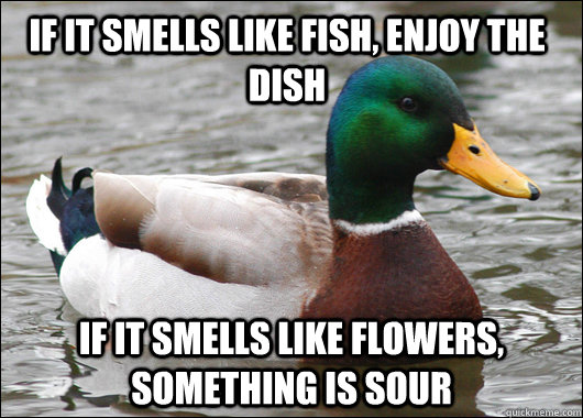 If it smells like fish, enjoy the dish if it smells like flowers, something  is sour - Actual Advice Mallard - quickmeme