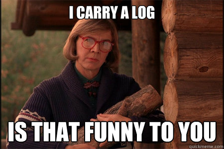 I carry a log IS THat funny to you - Log lady - quickmeme