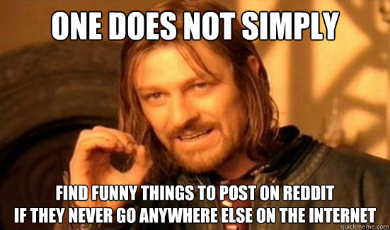 One Does Not Simply find funny things to post on reddit if they never go  anywhere else on the internet - Boromir - quickmeme